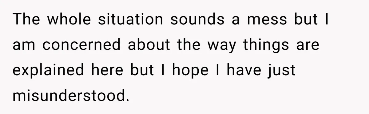 The whole situation sounds a mess but I am concerned about the way things are explained here but I hope I have just misunderstood.
