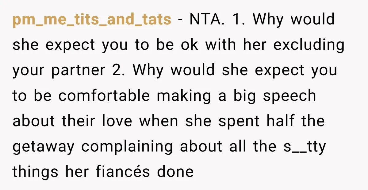 pm_me_tits_and_tats − NTA. 1. Why would she expect you to be ok with her excluding your partner 2. Why would she expect you to be comfortable making a big speech...