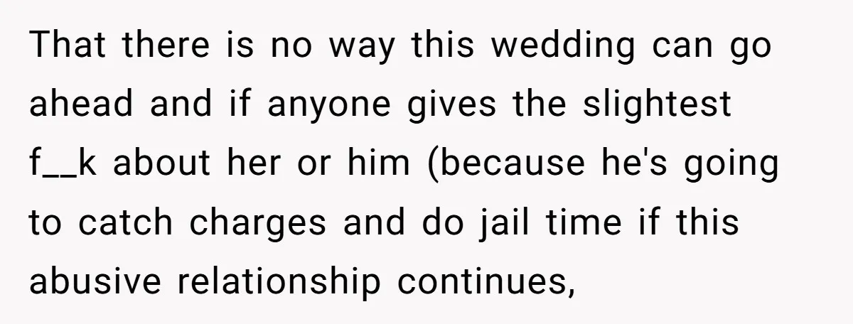 That there is no way this wedding can go ahead and if anyone gives the slightest f__k about her or him (because he's going to catch charges and do jail...