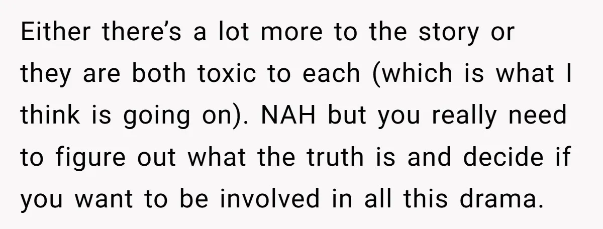Either there’s a lot more to the story or they are both toxic to each (which is what I think is going on). NAH but you really need to figure...