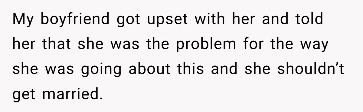 My boyfriend got upset with her and told her that she was the problem for the way she was going about this and she shouldn’t get married.