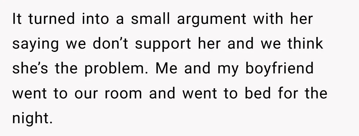 It turned into a small argument with her saying we don’t support her and we think she’s the problem. Me and my boyfriend went to our room and went to...