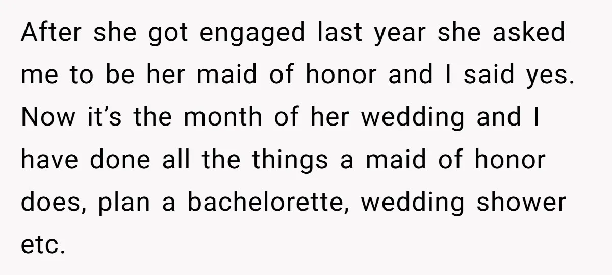 After she got engaged last year she asked me to be her maid of honor and I said yes. Now it’s the month of her wedding and I have done...