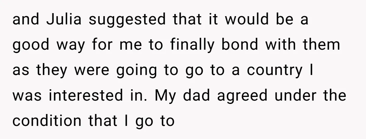 and Julia suggested that it would be a good way for me to finally bond with them as they were going to go to a country I was interested in....