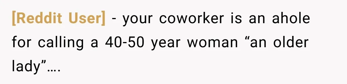 [Reddit User] − your coworker is an ahole for calling a 40-50 year woman “an older lady”….