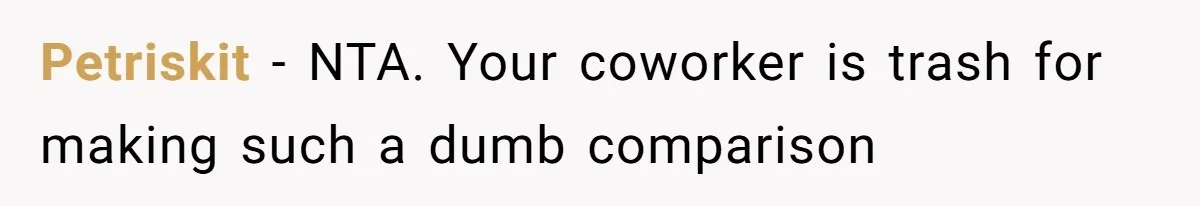 Petriskit − NTA. Your coworker is trash for making such a dumb comparison