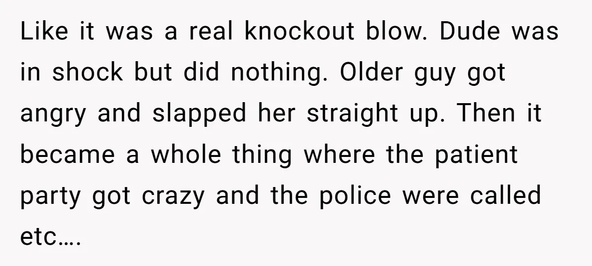 Like it was a real knockout blow. Dude was in shock but did nothing. Older guy got angry and slapped her straight up. Then it became a whole thing where...