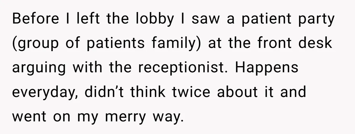 Before I left the lobby I saw a patient party (group of patients family) at the front desk arguing with the receptionist. Happens everyday, didn’t think twice about it and...