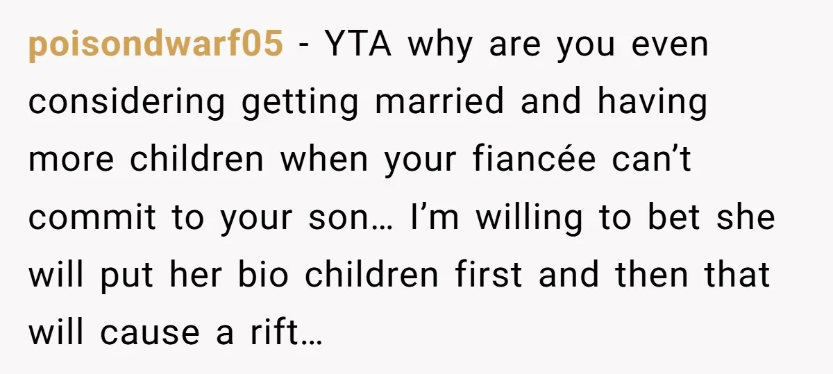 poisondwarf05 − YTA why are you even considering getting married and having more children when your fiancée can’t commit to your son… I’m willing to bet she will put her...