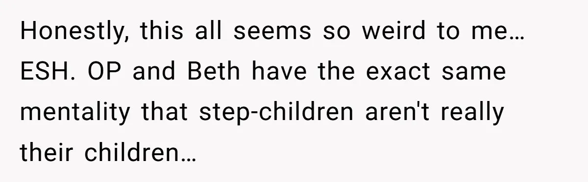 Honestly, this all seems so weird to me… ESH. OP and Beth have the exact same mentality that step-children aren't really their children…