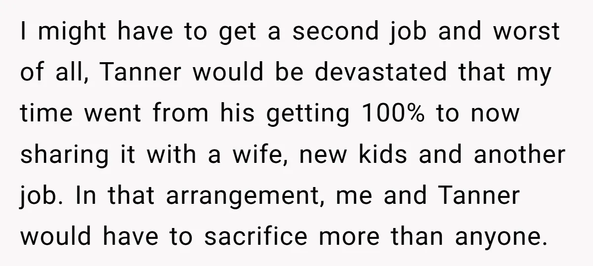 I might have to get a second job and worst of all, Tanner would be devastated that my time went from his getting 100% to now sharing it with a...