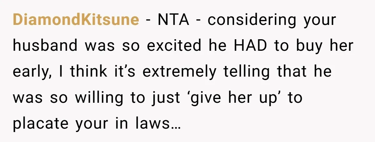DiamondKitsune − NTA - considering your husband was so excited he HAD to buy her early, I think it’s extremely telling that he was so willing to just ‘give her...