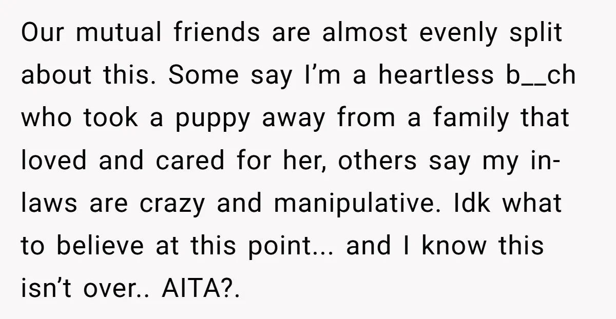Our mutual friends are almost evenly split about this. Some say I’m a heartless b__ch who took a puppy away from a family that loved and cared for her, others...