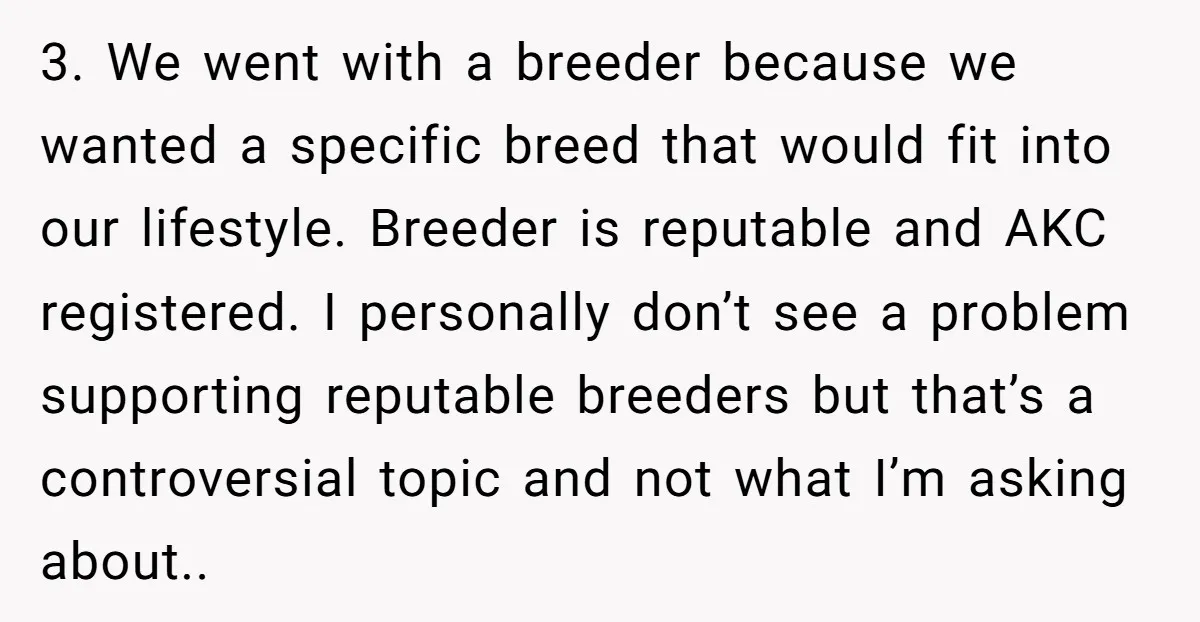 3. We went with a breeder because we wanted a specific breed that would fit into our lifestyle. Breeder is reputable and AKC registered. I personally don’t see a problem...