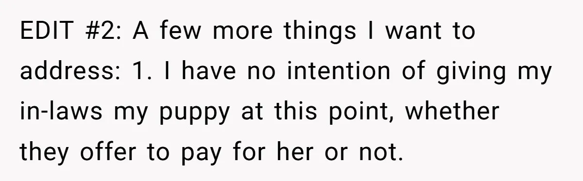 EDIT #2: A few more things I want to address: 1. I have no intention of giving my in-laws my puppy at this point, whether they offer to pay for...