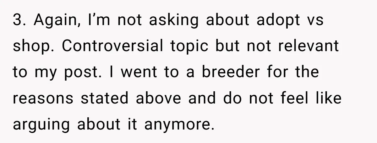 3. Again, I’m not asking about adopt vs shop. Controversial topic but not relevant to my post. I went to a breeder for the reasons stated above and do not...