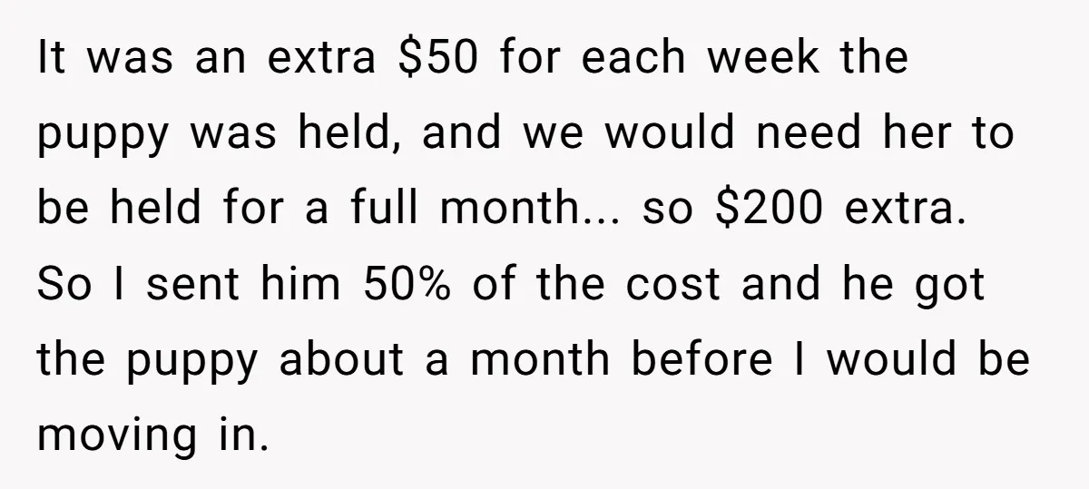 It was an extra $50 for each week the puppy was held, and we would need her to be held for a full month... so $200 extra. So I sent...