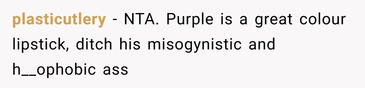 plasticutlery − NTA. Purple is a great colour lipstick, ditch his misogynistic and h__ophobic ass