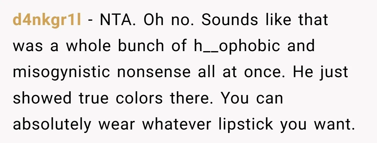 d4nkgr1l − NTA. Oh no. Sounds like that was a whole bunch of h__ophobic and misogynistic nonsense all at once. He just showed true colors there. You can absolutely wear...