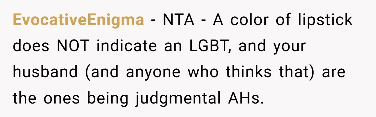 EvocativeEnigma − NTA - A color of lipstick does NOT indicate an LGBT, and your husband (and anyone who thinks that) are the ones being judgmental AHs.