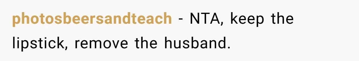 photosbeersandteach − NTA, keep the lipstick, remove the husband.