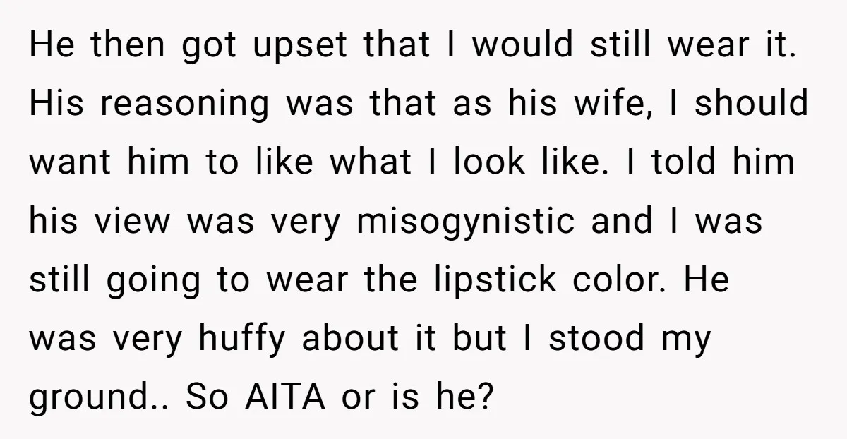 He then got upset that I would still wear it. His reasoning was that as his wife, I should want him to like what I look like. I told him...