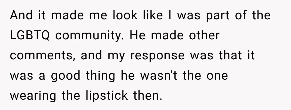 And it made me look like I was part of the LGBTQ community. He made other comments, and my response was that it was a good thing he wasn't the...