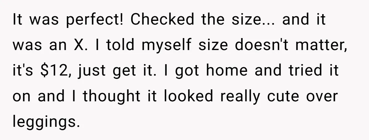 It was perfect! Checked the size... and it was an X. I told myself size doesn't matter, it's $12, just get it. I got home and tried it on and...