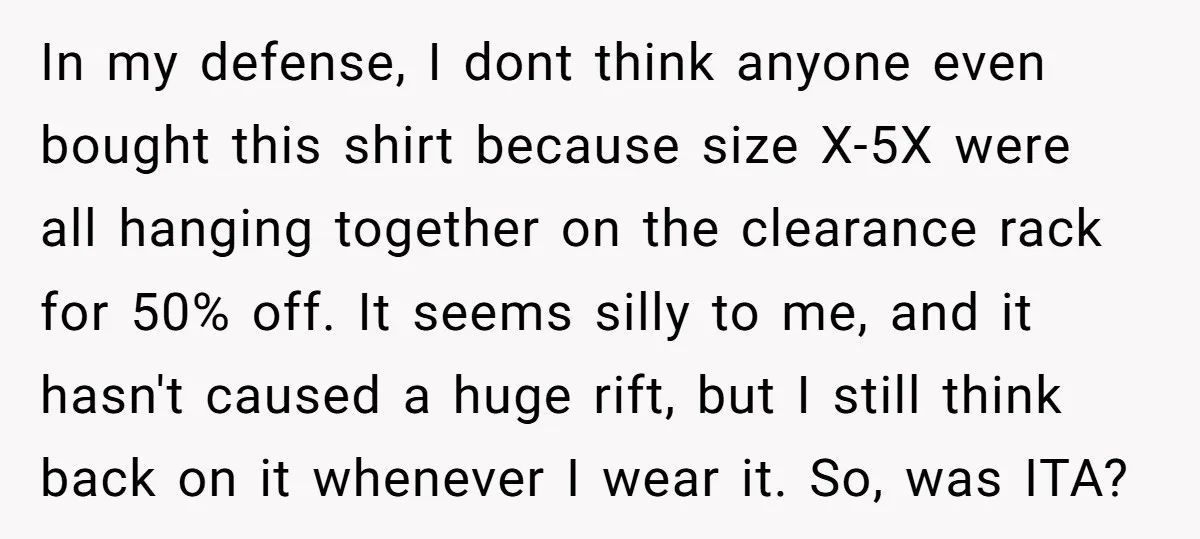 In my defense, I dont think anyone even bought this shirt because size X-5X were all hanging together on the clearance rack for 50% off. It seems silly to me,...