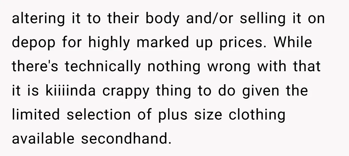 altering it to their body and/or selling it on depop for highly marked up prices. While there's technically nothing wrong with that it is kiiiinda crappy thing to do given...