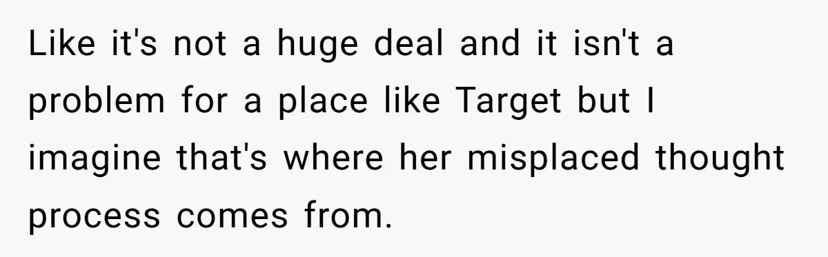 Like it's not a huge deal and it isn't a problem for a place like Target but I imagine that's where her misplaced thought process comes from.