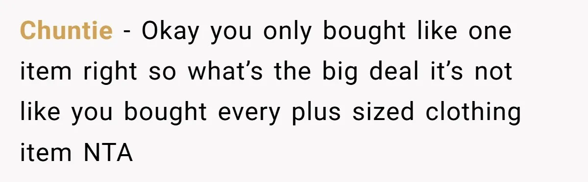 Chuntie − Okay you only bought like one item right so what’s the big deal it’s not like you bought every plus sized clothing item NTA