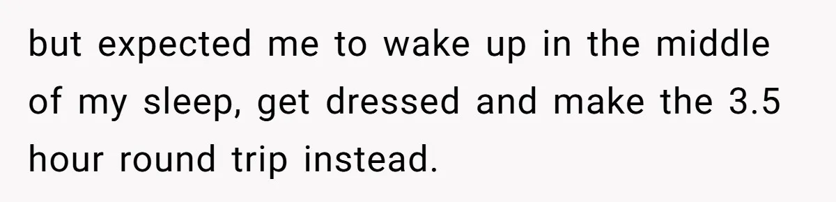 but expected me to wake up in the middle of my sleep, get dressed and make the 3.5 hour round trip instead.