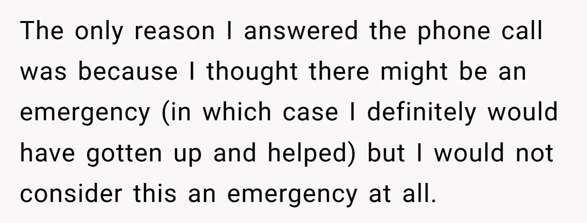 The only reason I answered the phone call was because I thought there might be an emergency (in which case I definitely would have gotten up and helped) but I...