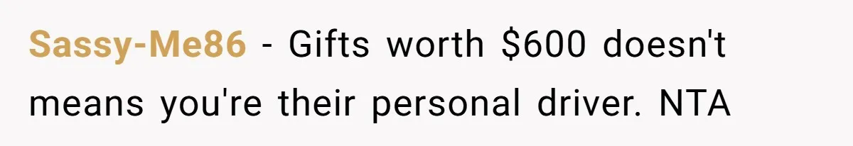 Sassy-Me86 − Gifts worth $600 doesn't means you're their personal driver. NTA