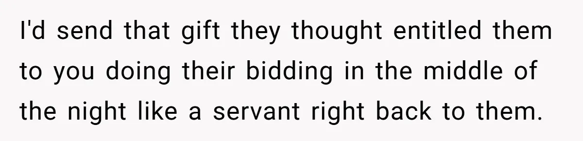 I'd send that gift they thought entitled them to you doing their bidding in the middle of the night like a servant right back to them.