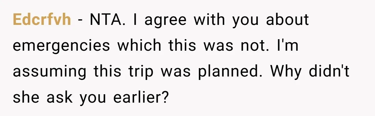 Edcrfvh − NTA. I agree with you about emergencies which this was not. I'm assuming this trip was planned. Why didn't she ask you earlier?