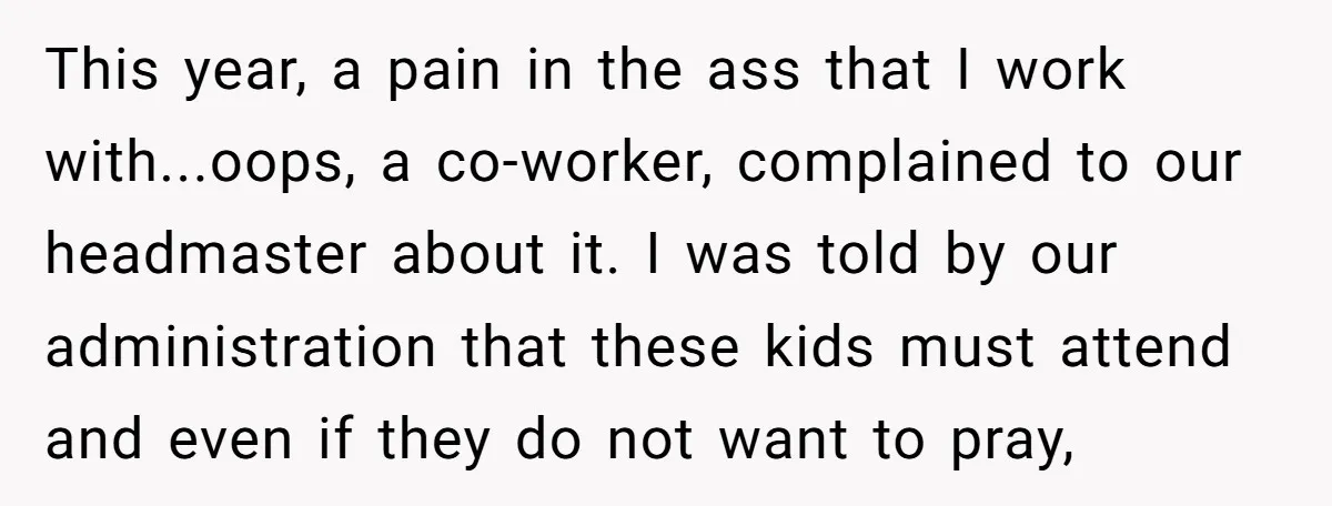 This year, a pain in the ass that I work with...oops, a co-worker, complained to our headmaster about it. I was told by our administration that these kids must attend...