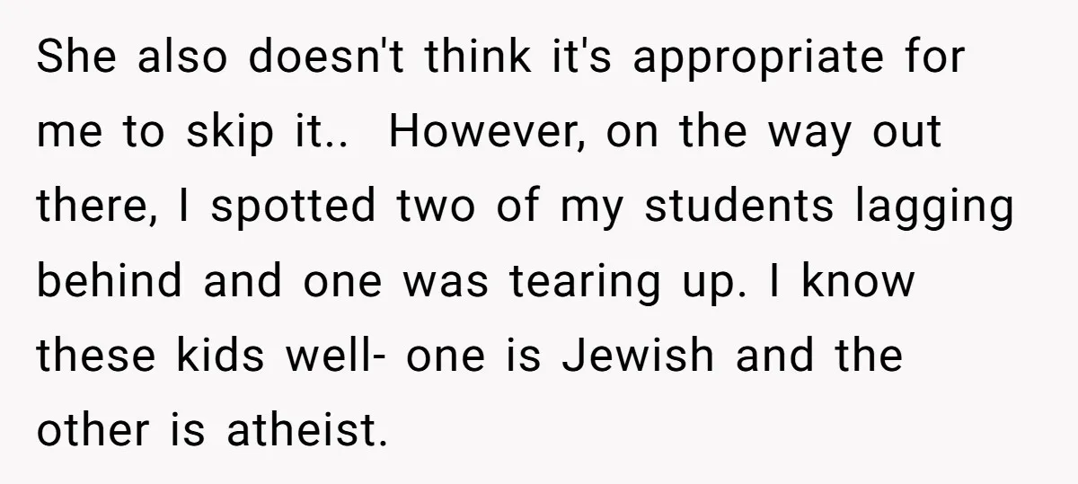 She also doesn't think it's appropriate for me to skip it.. However, on the way out there, I spotted two of my students lagging behind and one was tearing...