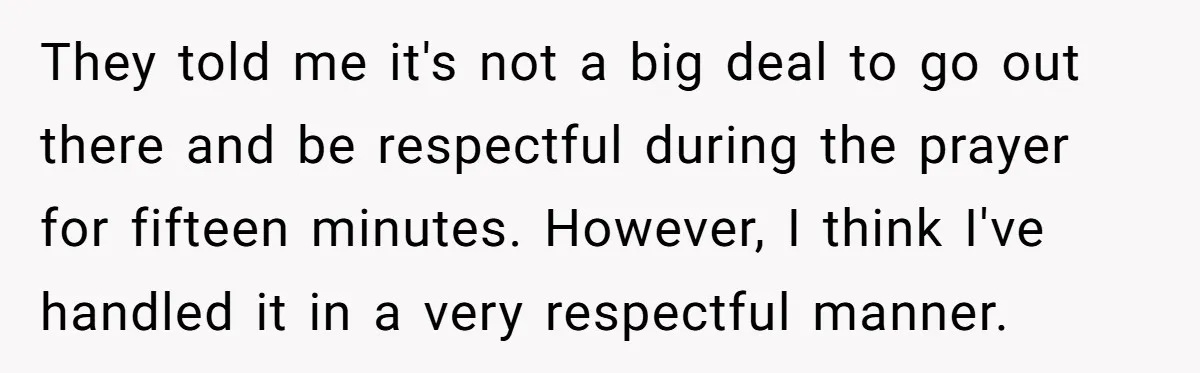 They told me it's not a big deal to go out there and be respectful during the prayer for fifteen minutes. However, I think I've handled it in a very...