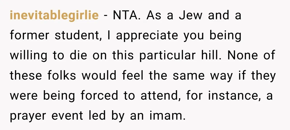 inevitablegirlie − NTA. As a Jew and a former student, I appreciate you being willing to die on this particular hill. None of these folks would feel the same way...