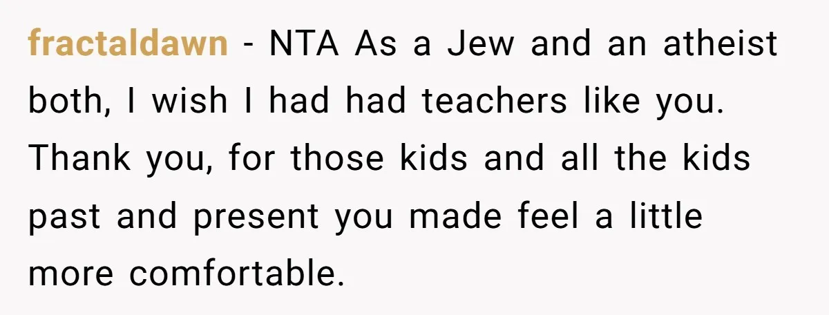 fractaldawn − NTA As a Jew and an atheist both, I wish I had had teachers like you. Thank you, for those kids and all the kids past and present...