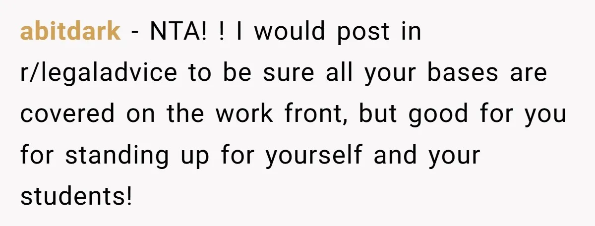 abitdark − NTA! ! I would post in r/legaladvice to be sure all your bases are covered on the work front, but good for you for standing up for yourself...