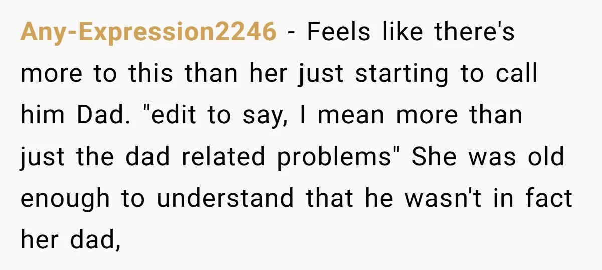 Any-Expression2246 − Feels like there's more to this than her just starting to call him Dad. "edit to say, I mean more than just the dad related problems" She was...