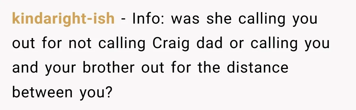 kindaright-ish − Info: was she calling you out for not calling Craig dad or calling you and your brother out for the distance between you?