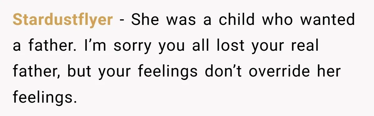 Stardustflyer − She was a child who wanted a father. I’m sorry you all lost your real father, but your feelings don’t override her feelings.