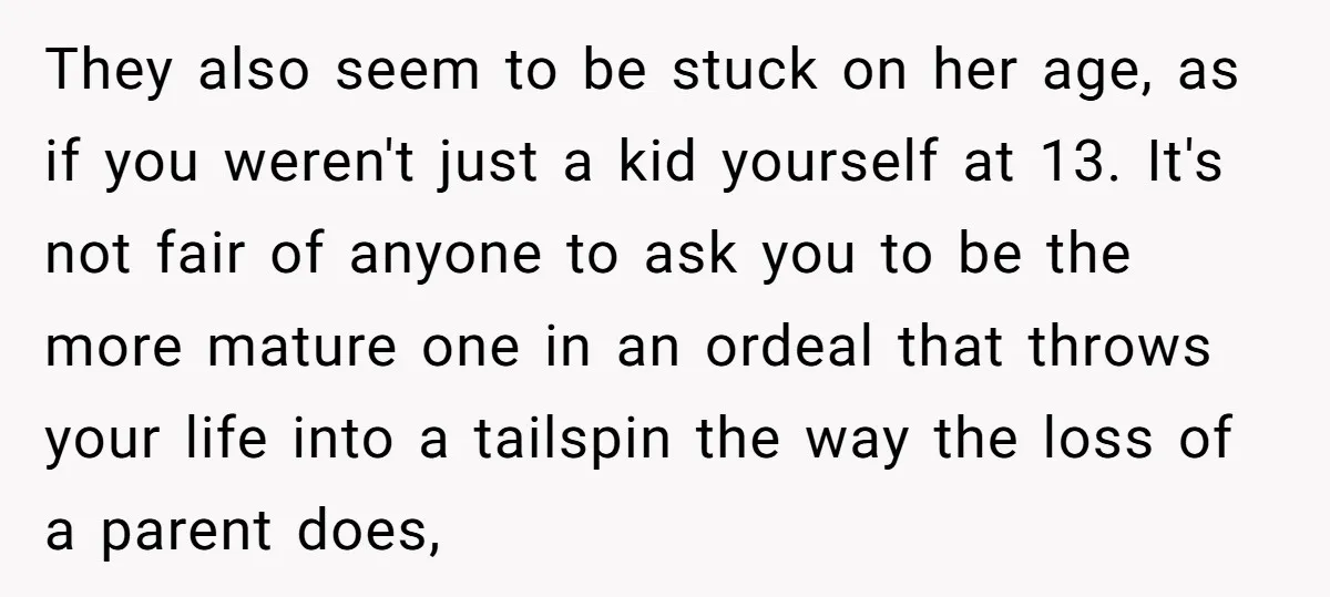 They also seem to be stuck on her age, as if you weren't just a kid yourself at 13. It's not fair of anyone to ask you to be the...