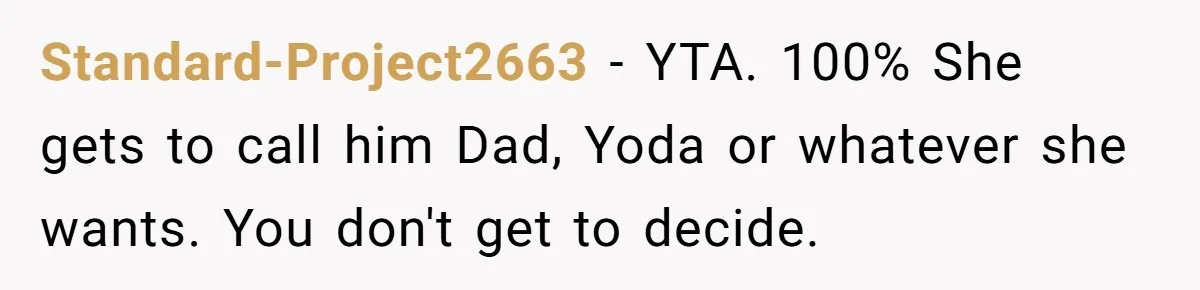 Standard-Project2663 − YTA. 100% She gets to call him Dad, Yoda or whatever she wants. You don't get to decide.