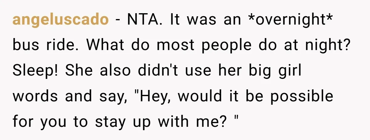 angeluscado − NTA. It was an *overnight* bus ride. What do most people do at night? Sleep! She also didn't use her big girl words and say, "Hey, would it...