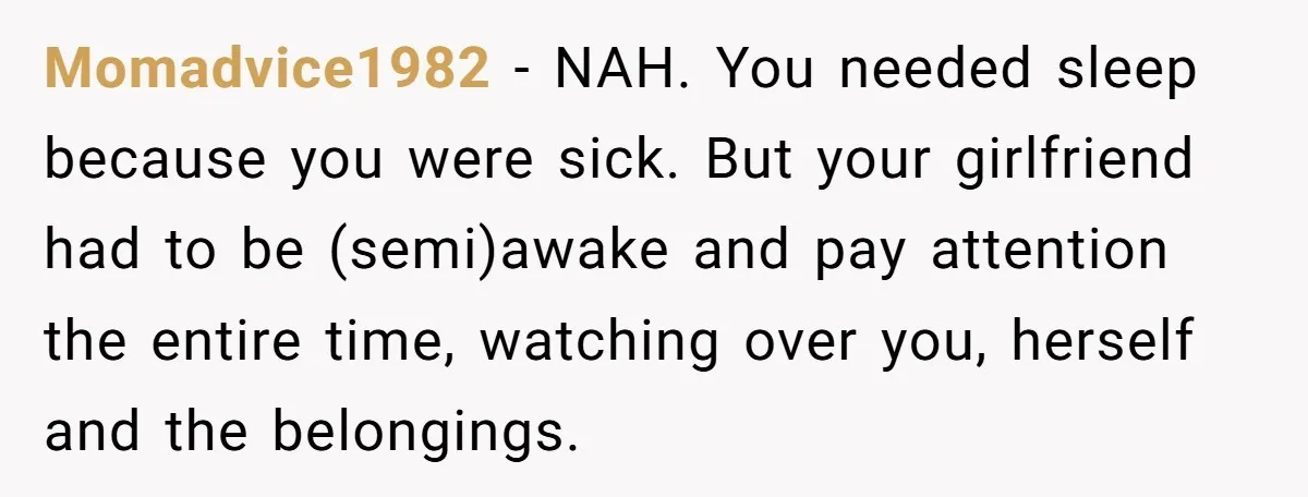 Momadvice1982 − NAH. You needed sleep because you were sick. But your girlfriend had to be (semi)awake and pay attention the entire time, watching over you, herself and the belongings.